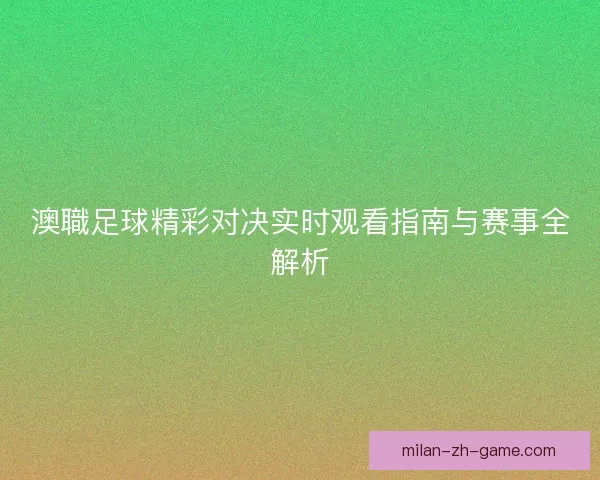 澳職足球精彩对决实时观看指南与赛事全解析