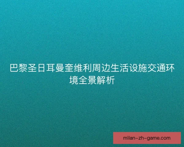 巴黎圣日耳曼奎维利周边生活设施交通环境全景解析
