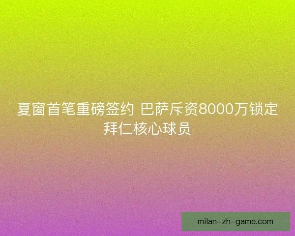 夏窗首笔重磅签约 巴萨斥资8000万锁定拜仁核心球员