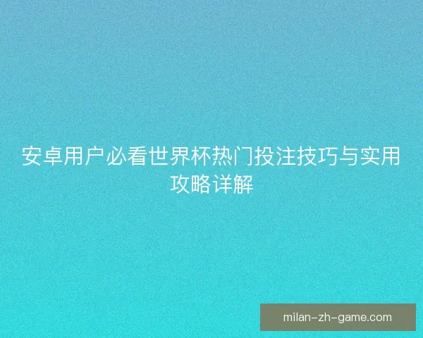 安卓用户必看世界杯热门投注技巧与实用攻略详解